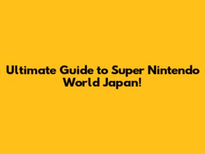 Ultimate Guide to Super Nintendo World Japan!