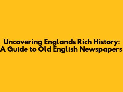 Uncovering England's Rich History: A Guide to Old English Newspapers