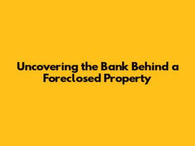 Uncovering the Bank Behind a Foreclosed Property