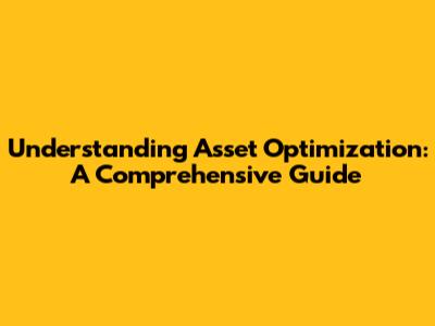 Understanding Asset Optimization: A Comprehensive Guide