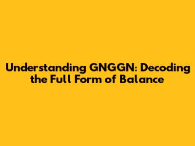 Understanding GNGGN: Decoding the Full Form of Balance