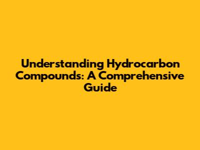 Understanding Hydrocarbon Compounds: A Comprehensive Guide