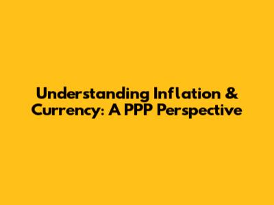 Understanding Inflation & Currency: A PPP Perspective