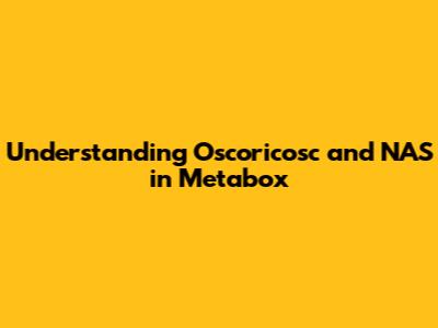 Understanding Oscoricosc and NAS in Metabox