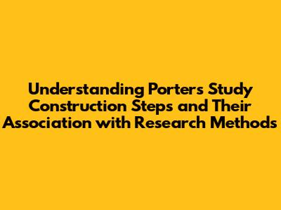 Understanding Porter's Study Construction Steps and Their Association with Research Methods