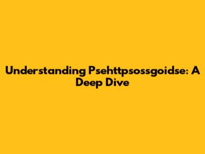 Understanding Psehttpsossgoidse: A Deep Dive