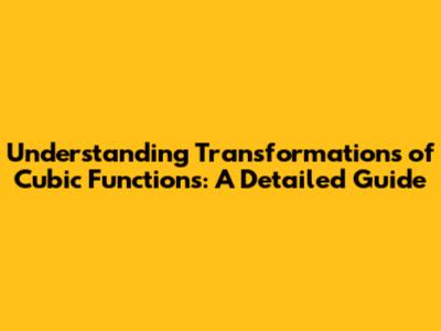 Understanding Transformations of Cubic Functions: A Detailed Guide
