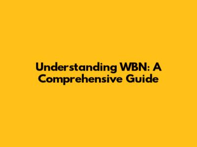 Understanding WBN: A Comprehensive Guide