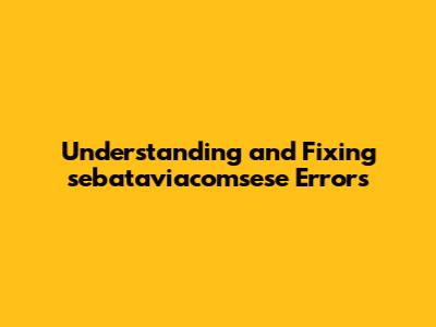 Understanding and Fixing sebataviacomsese Errors
