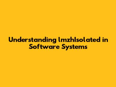 Understanding lmzhIsolated in Software Systems