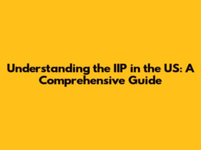 Understanding the IIP in the US: A Comprehensive Guide