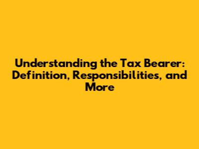Understanding the Tax Bearer: Definition, Responsibilities, and More