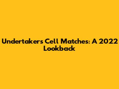 Undertaker's Cell Matches: A 2022 Lookback