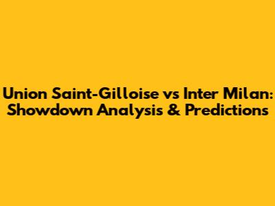 Union Saint-Gilloise vs Inter Milan: Showdown Analysis & Predictions