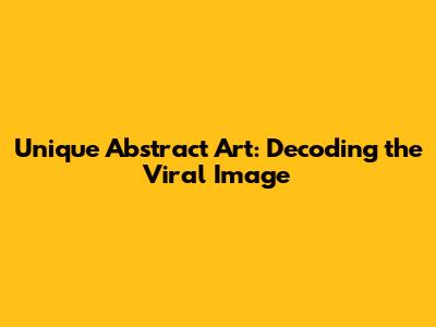 Unique Abstract Art: Decoding the Viral Image