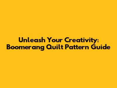 Unleash Your Creativity: Boomerang Quilt Pattern Guide