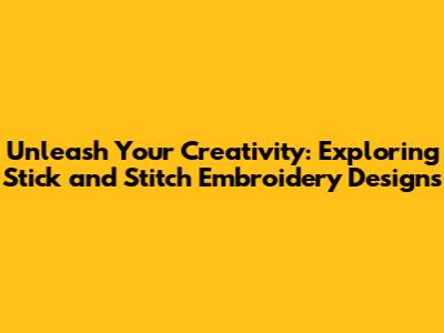 Unleash Your Creativity: Exploring Stick and Stitch Embroidery Designs