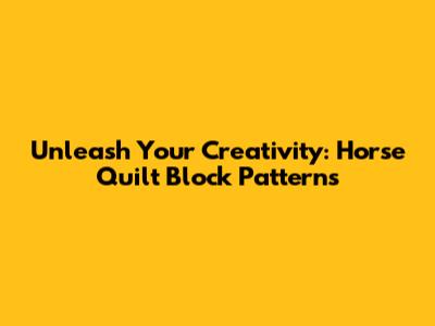 Unleash Your Creativity: Horse Quilt Block Patterns