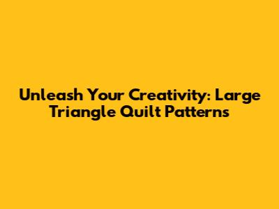 Unleash Your Creativity: Large Triangle Quilt Patterns