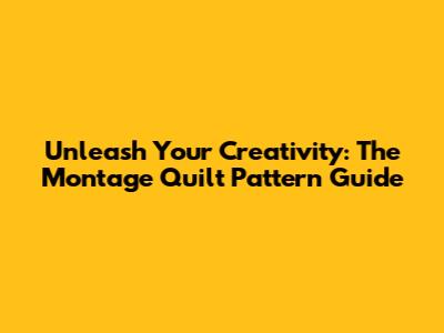Unleash Your Creativity: The Montage Quilt Pattern Guide