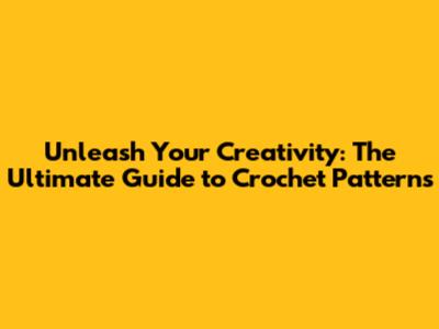 Unleash Your Creativity: The Ultimate Guide to Crochet Patterns
