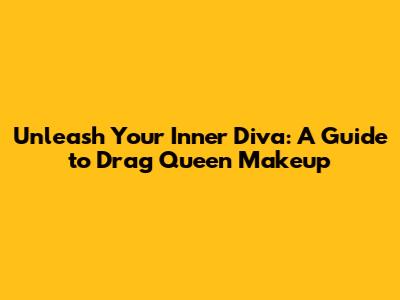 Unleash Your Inner Diva: A Guide to Drag Queen Makeup