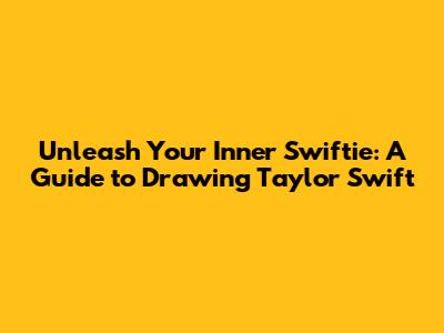 Unleash Your Inner Swiftie: A Guide to Drawing Taylor Swift