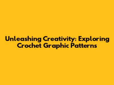 Unleashing Creativity: Exploring Crochet Graphic Patterns
