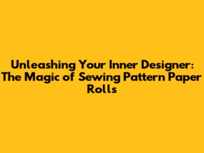 Unleashing Your Inner Designer: The Magic of Sewing Pattern Paper Rolls
