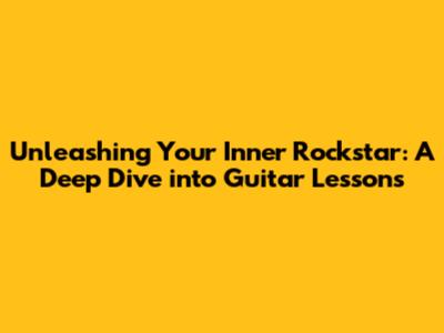 Unleashing Your Inner Rockstar: A Deep Dive into Guitar Lessons
