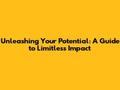 Unleashing Your Potential: A Guide to Limitless Impact
