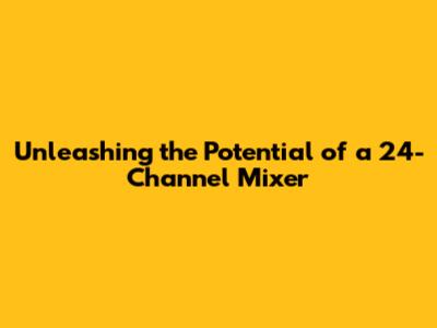 Unleashing the Potential of a 24-Channel Mixer