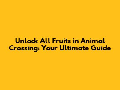 Unlock All Fruits in Animal Crossing: Your Ultimate Guide