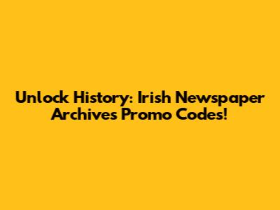 Unlock History: Irish Newspaper Archives Promo Codes!
