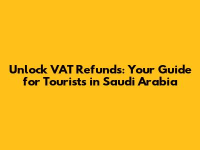 Unlock VAT Refunds: Your Guide for Tourists in Saudi Arabia