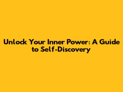 Unlock Your Inner Power: A Guide to Self-Discovery