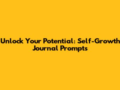 Unlock Your Potential: Self-Growth Journal Prompts