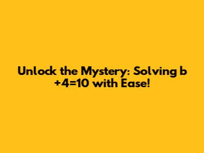Unlock the Mystery: Solving b+4=10 with Ease!