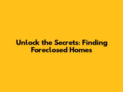 Unlock the Secrets: Finding Foreclosed Homes