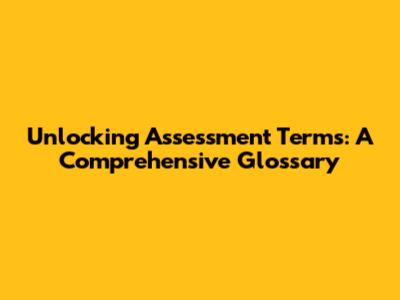 Unlocking Assessment Terms: A Comprehensive Glossary