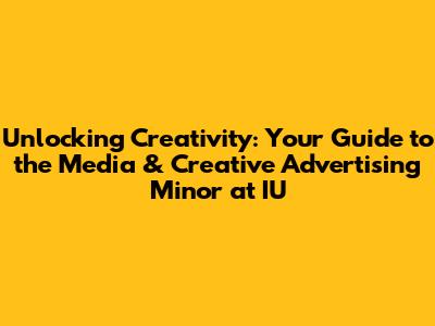 Unlocking Creativity: Your Guide to the Media & Creative Advertising Minor at IU