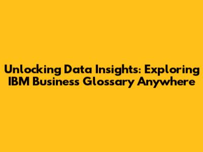 Unlocking Data Insights: Exploring IBM Business Glossary Anywhere