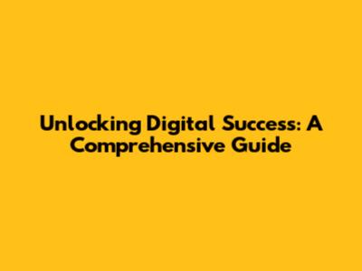 Unlocking Digital Success: A Comprehensive Guide