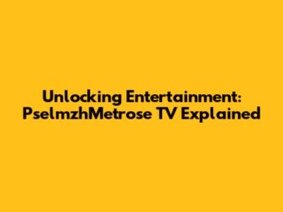 Unlocking Entertainment: PselmzhMetrose TV Explained