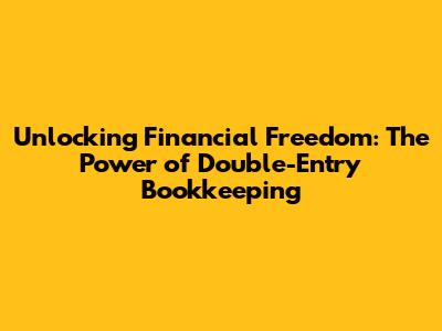 Unlocking Financial Freedom: The Power of Double-Entry Bookkeeping
