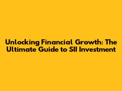 Unlocking Financial Growth: The Ultimate Guide to SII Investment