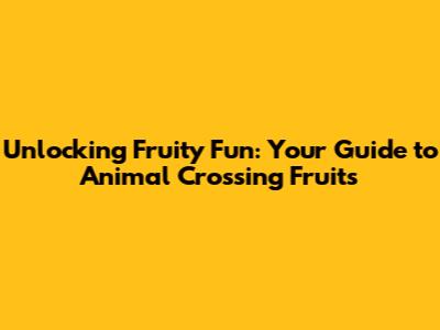 Unlocking Fruity Fun: Your Guide to Animal Crossing Fruits