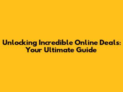 Unlocking Incredible Online Deals: Your Ultimate Guide