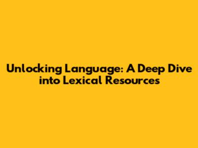 Unlocking Language: A Deep Dive into Lexical Resources
