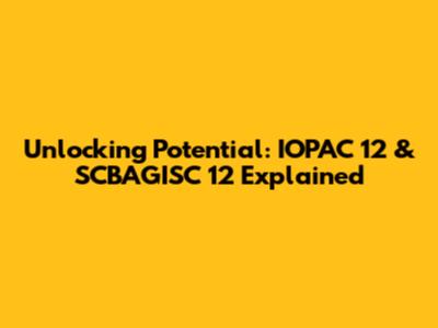 Unlocking Potential: IOPAC 12 & SCBAGISC 12 Explained